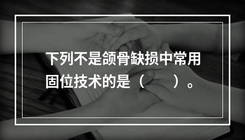 下列不是颌骨缺损中常用固位技术的是（　　）。