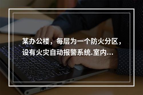 某办公楼，每层为一个防火分区，设有火灾自动报警系统.室内消火