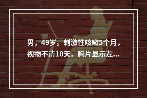 男，49岁。刺激性咳嗽5个月，视物不清10天。胸片显示左肺上