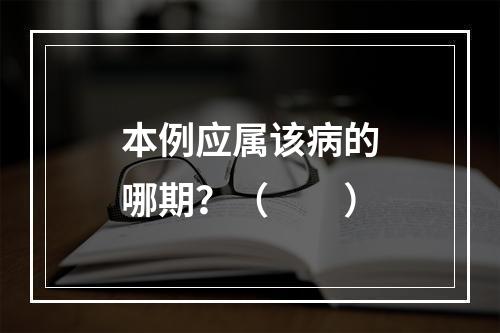 本例应属该病的哪期？（　　）