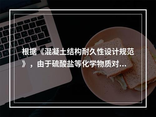 根据《混凝土结构耐久性设计规范》，由于硫酸盐等化学物质对混凝