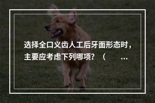 选择全口义齿人工后牙面形态时，主要应考虑下列哪项？（　　）