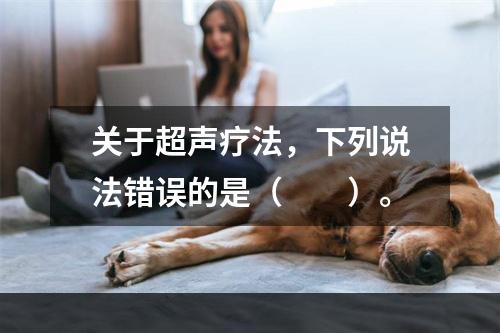 关于超声疗法，下列说法错误的是（　　）。