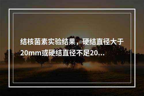 结核菌素实验结果，硬结直径大于20mm或硬结直径不足20mm