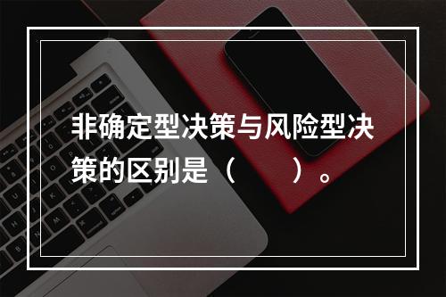 非确定型决策与风险型决策的区别是（　　）。