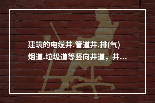 建筑的电缆井.管道井.排(气)烟道.垃圾道等竖向井道，井壁上