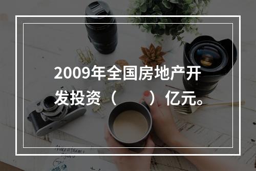 2009年全国房地产开发投资（　　）亿元。