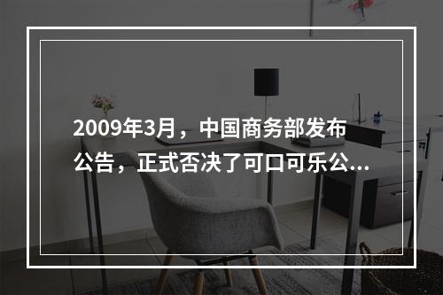 2009年3月，中国商务部发布公告，正式否决了可口可乐公司对