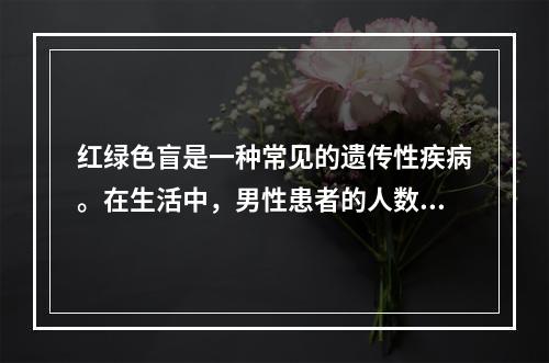 红绿色盲是一种常见的遗传性疾病。在生活中，男性患者的人数远远