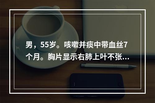 男，55岁。咳嗽并痰中带血丝7个月。胸片显示右肺上叶不张，纤