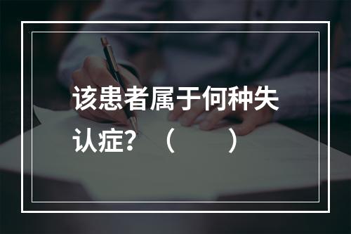 该患者属于何种失认症？（　　）