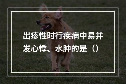 出疹性时行疾病中易并发心悸、水肿的是（）