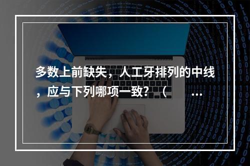 多数上前缺失，人工牙排列的中线，应与下列哪项一致？（　　）