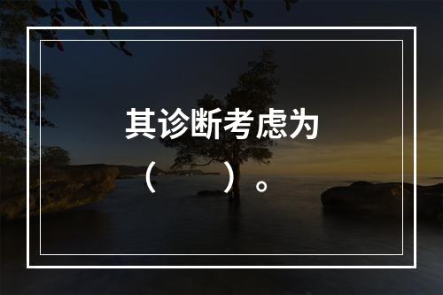 其诊断考虑为（　　）。