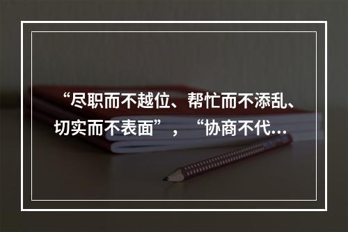 “尽职而不越位、帮忙而不添乱、切实而不表面”，“协商不代替、