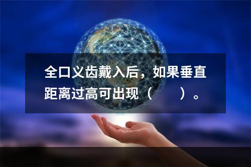 全口义齿戴入后，如果垂直距离过高可出现（　　）。