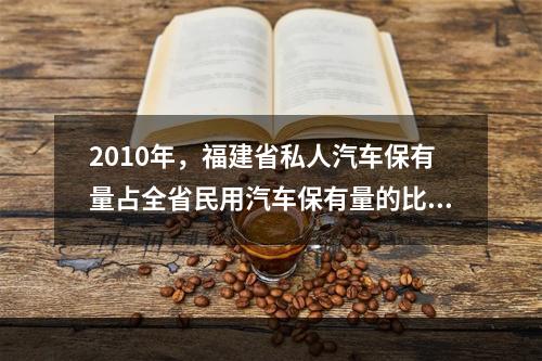 2010年，福建省私人汽车保有量占全省民用汽车保有量的比重为