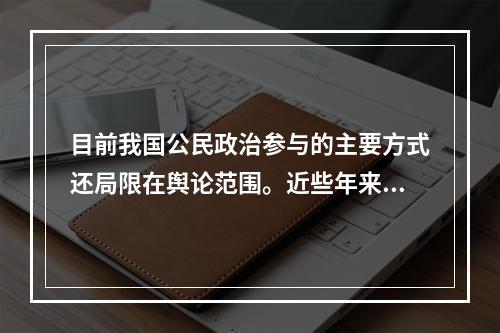 目前我国公民政治参与的主要方式还局限在舆论范围。近些年来，