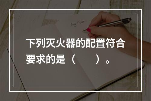 下列灭火器的配置符合要求的是（  ）。