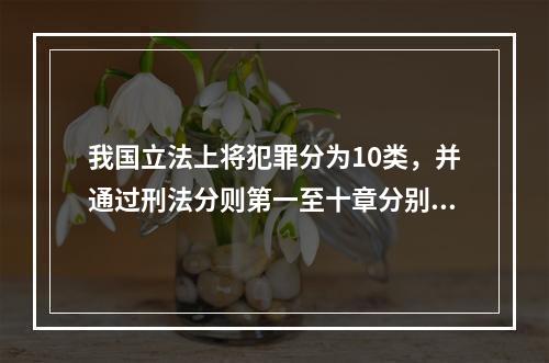 我国立法上将犯罪分为10类，并通过刑法分则第一至十章分别予以