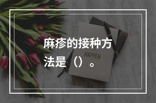 麻疹的接种方法是（）。