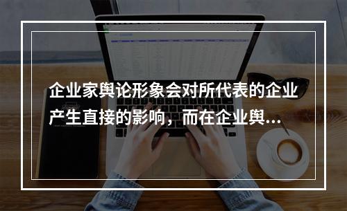 企业家舆论形象会对所代表的企业产生直接的影响，而在企业舆情