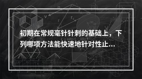 初期在常规毫针针刺的基础上，下列哪项方法能快速地针对性止痛和