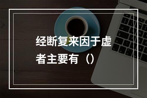 经断复来因于虚者主要有（）