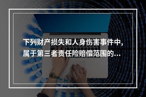 下列财产损失和人身伤害事件中,属于第三者责任险赔偿范围的是（