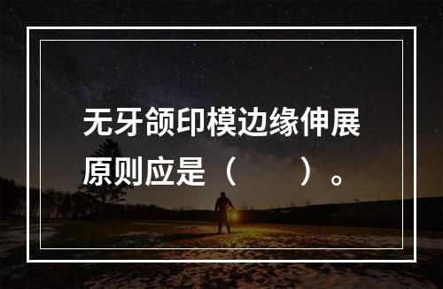 无牙颌印模边缘伸展原则应是（　　）。