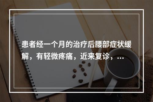 患者经一个月的治疗后腰部症状缓解，有轻微疼痛，近来复诊，自述