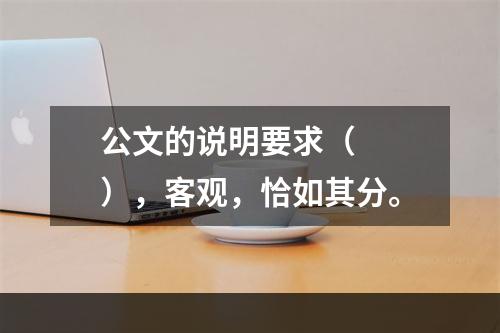 公文的说明要求（　　），客观，恰如其分。