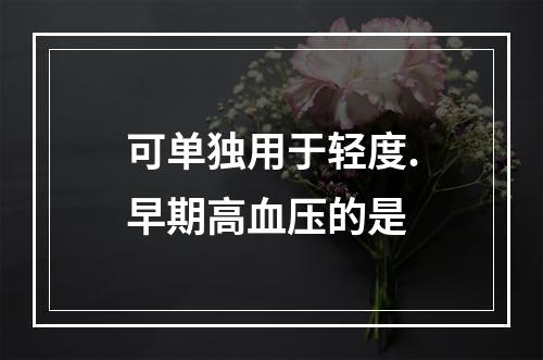 可单独用于轻度.早期高血压的是