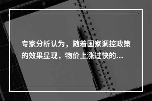 专家分析认为，随着国家调控政策的效果显现，物价上涨过快的势