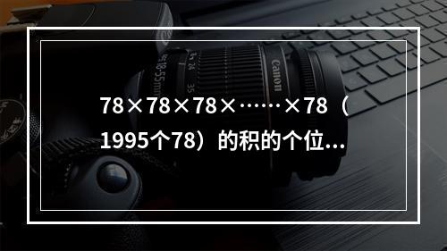 78×78×78×……×78（1995个78）的积的个位上的