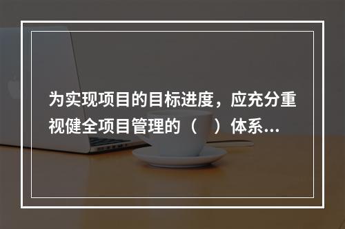 为实现项目的目标进度，应充分重视健全项目管理的（　）体系。