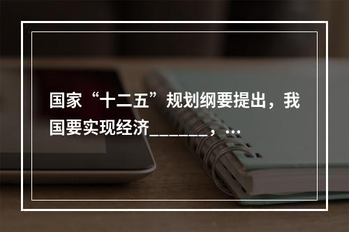 国家“十二五”规划纲要提出，我国要实现经济______，国内