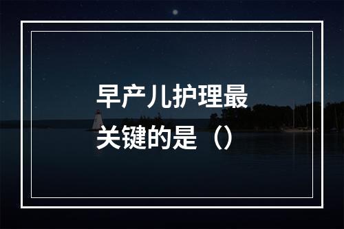 早产儿护理最关键的是（）