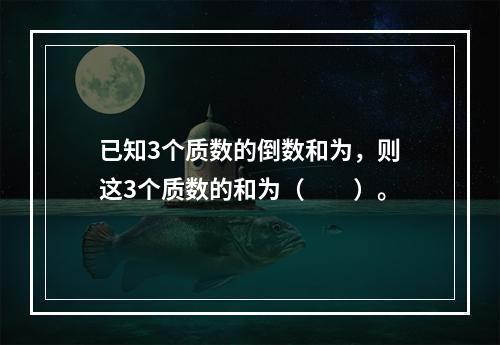 已知3个质数的倒数和为，则这3个质数的和为（　　）。