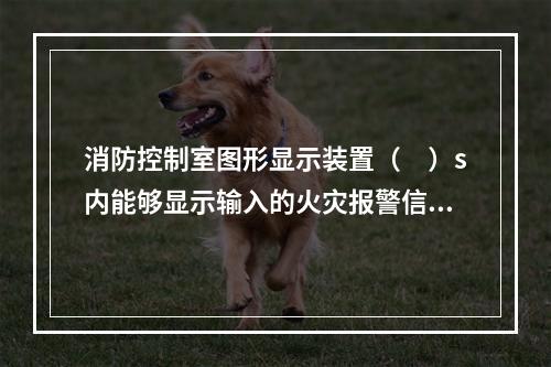 消防控制室图形显示装置（　）s内能够显示输入的火灾报警信号和