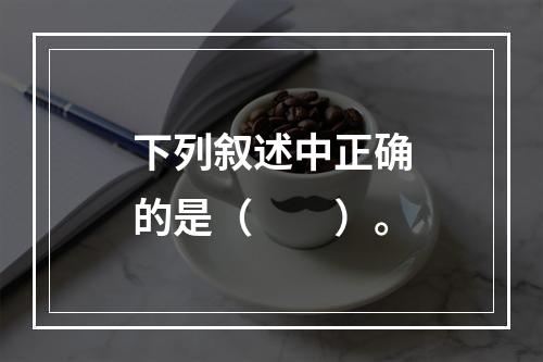 下列叙述中正确的是（　　）。