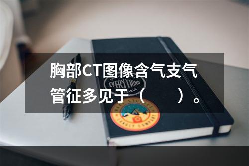 胸部CT图像含气支气管征多见于（　　）。