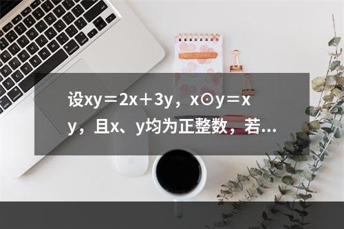 设xy＝2x＋3y，x⊙y＝xy，且x、y均为正整数，若当x