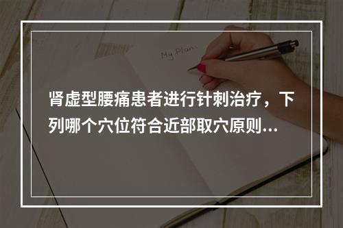 肾虚型腰痛患者进行针刺治疗，下列哪个穴位符合近部取穴原则？（