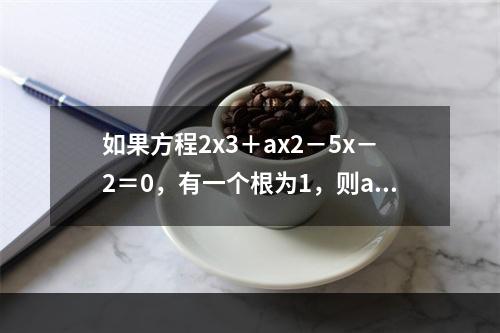 如果方程2x3＋ax2－5x－2＝0，有一个根为1，则a等于