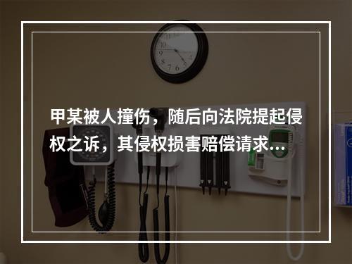 甲某被人撞伤，随后向法院提起侵权之诉，其侵权损害赔偿请求权的