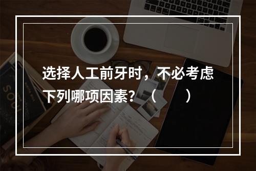 选择人工前牙时，不必考虑下列哪项因素？（　　）