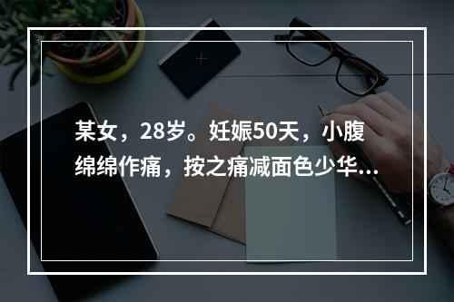 某女，28岁。妊娠50天，小腹绵绵作痛，按之痛减面色少华，头