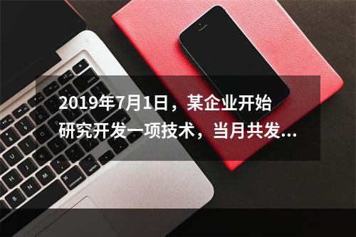 2019年7月1日，某企业开始研究开发一项技术，当月共发生研