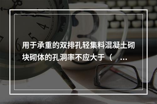 用于承重的双排孔轻集料混凝土砌块砌体的孔洞率不应大于（　）。